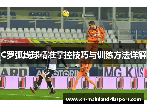 C罗弧线球精准掌控技巧与训练方法详解 C罗弧线球精准掌控技巧与训练方法详解