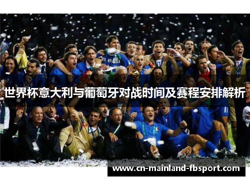 世界杯意大利与葡萄牙对战时间及赛程安排解析 世界杯意大利与葡萄牙对战时间及赛程安排解析