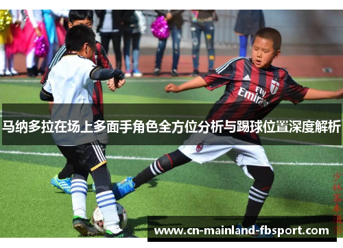 马纳多拉在场上多面手角色全方位分析与踢球位置深度解析 马纳多拉在场上多面手角色全方位分析与踢球位置深度解析