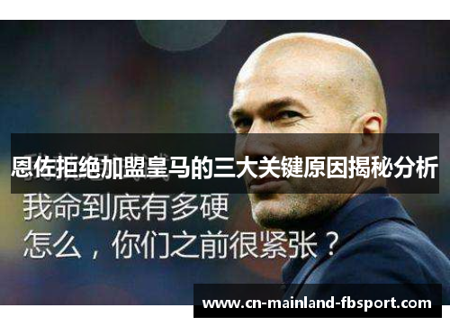 恩佐拒绝加盟皇马的三大关键原因揭秘分析