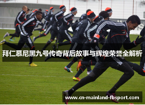 拜仁慕尼黑九号传奇背后故事与辉煌荣誉全解析