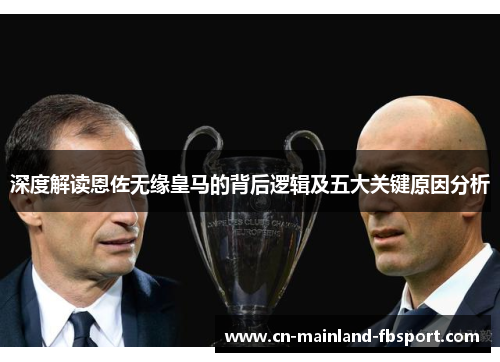 深度解读恩佐无缘皇马的背后逻辑及五大关键原因分析 深度解读恩佐无缘皇马的背后逻辑及五大关键原因分析