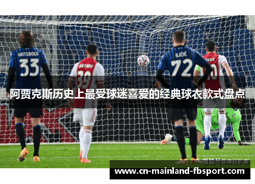 阿贾克斯历史上最受球迷喜爱的经典球衣款式盘点 阿贾克斯历史上最受球迷喜爱的经典球衣款式盘点