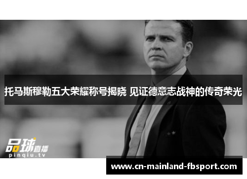 托马斯穆勒五大荣耀称号揭晓 见证德意志战神的传奇荣光 托马斯穆勒五大荣耀称号揭晓 见证德意志战神的传奇荣光