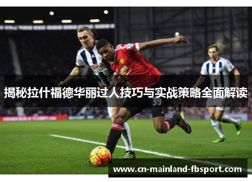 揭秘拉什福德华丽过人技巧与实战策略全面解读