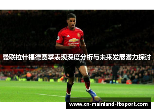 曼联拉什福德赛季表现深度分析与未来发展潜力探讨
