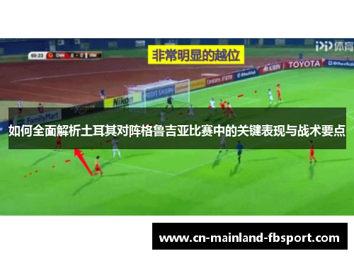 如何全面解析土耳其对阵格鲁吉亚比赛中的关键表现与战术要点 如何全面解析土耳其对阵格鲁吉亚比赛中的关键表现与战术要点