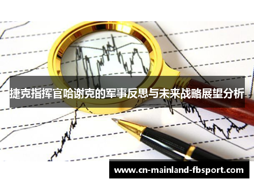 捷克指挥官哈谢克的军事反思与未来战略展望分析