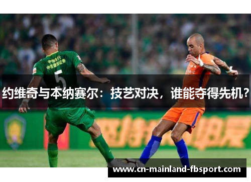 约维奇与本纳赛尔:技艺对决,谁能夺得先机? 约维奇与本纳赛尔:技艺对决,谁能夺得先机?