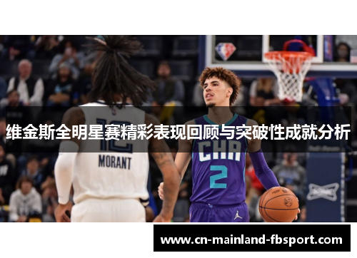 维金斯全明星赛精彩表现回顾与突破性成就分析 维金斯全明星赛精彩表现回顾与突破性成就分析