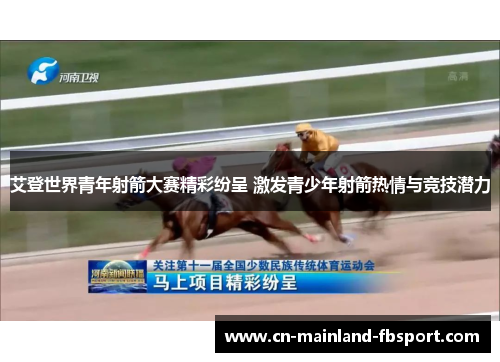 艾登世界青年射箭大赛精彩纷呈 激发青少年射箭热情与竞技潜力 艾登世界青年射箭大赛精彩纷呈 激发青少年射箭热情与竞技潜力