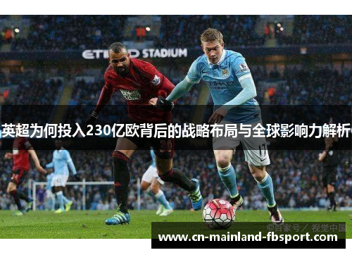 英超为何投入230亿欧背后的战略布局与全球影响力解析