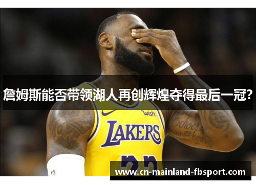 詹姆斯能否带领湖人再创辉煌夺得最后一冠? 詹姆斯能否带领湖人再创辉煌夺得最后一冠?