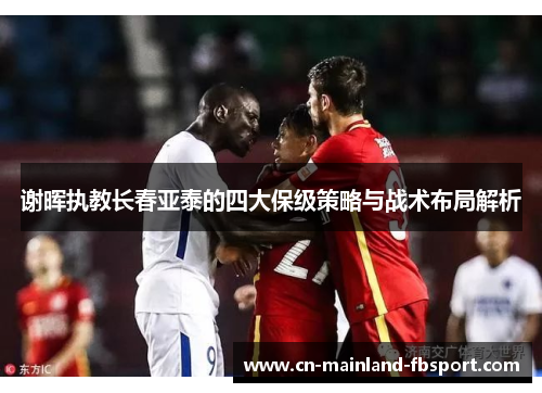 谢晖执教长春亚泰的四大保级策略与战术布局解析
