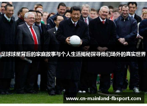 足球球星背后的家庭故事与个人生活揭秘探寻他们场外的真实世界 足球球星背后的家庭故事与个人生活揭秘探寻他们场外的真实世界