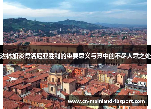 达林加谈博洛尼亚胜利的重要意义与其中的不尽人意之处 达林加谈博洛尼亚胜利的重要意义与其中的不尽人意之处