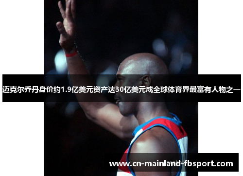 迈克尔乔丹身价约1.9亿美元资产达30亿美元成全球体育界最富有人物之一 迈克尔乔丹身价约1.9亿美元资产达30亿美元成全球体育界最富有人物之一