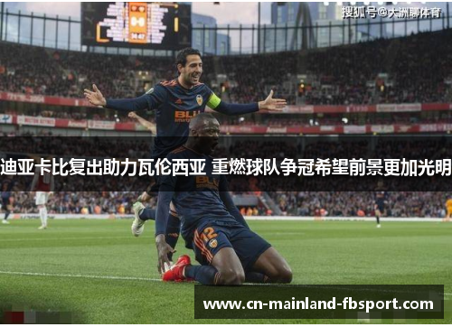 迪亚卡比复出助力瓦伦西亚 重燃球队争冠希望前景更加光明