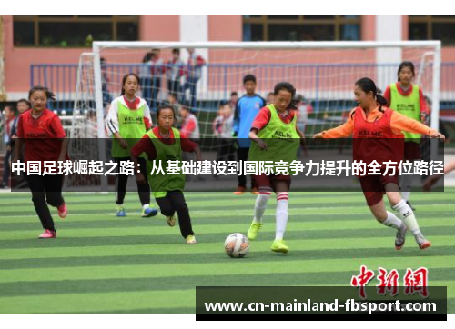 中国足球崛起之路:从基础建设到国际竞争力提升的全方位路径 中国足球崛起之路:从基础建设到国际竞争力提升的全方位路径