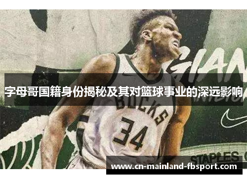 字母哥国籍身份揭秘及其对篮球事业的深远影响