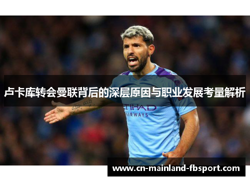 卢卡库转会曼联背后的深层原因与职业发展考量解析 卢卡库转会曼联背后的深层原因与职业发展考量解析