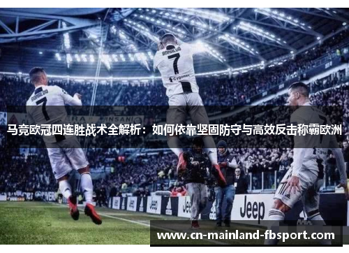 马竞欧冠四连胜战术全解析：如何依靠坚固防守与高效反击称霸欧洲