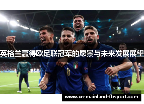 英格兰赢得欧足联冠军的愿景与未来发展展望 英格兰赢得欧足联冠军的愿景与未来发展展望