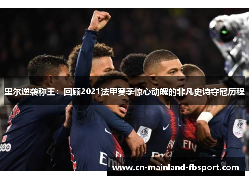 里尔逆袭称王:回顾2021法甲赛季惊心动魄的非凡史诗夺冠历程 里尔逆袭称王:回顾2021法甲赛季惊心动魄的非凡史诗夺冠历程
