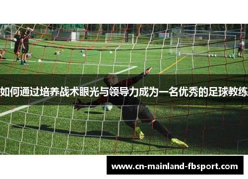 如何通过培养战术眼光与领导力成为一名优秀的足球教练 如何通过培养战术眼光与领导力成为一名优秀的足球教练
