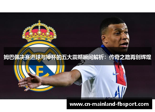 姆巴佩决赛进球与捧杯的五大震撼瞬间解析：传奇之路再创辉煌