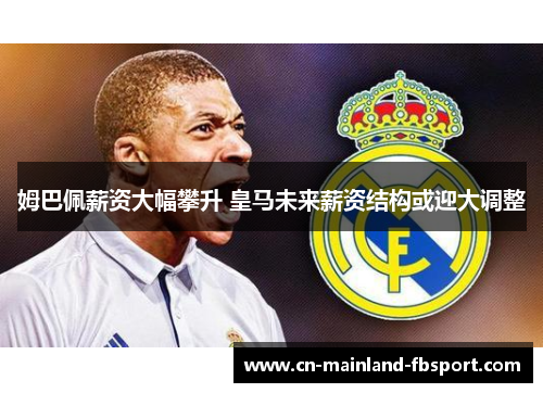 姆巴佩薪资大幅攀升 皇马未来薪资结构或迎大调整 姆巴佩薪资大幅攀升 皇马未来薪资结构或迎大调整