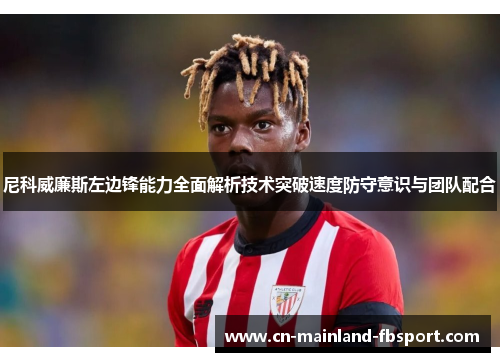 尼科威廉斯左边锋能力全面解析技术突破速度防守意识与团队配合