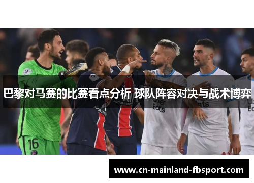 巴黎对马赛的比赛看点分析 球队阵容对决与战术博弈 巴黎对马赛的比赛看点分析 球队阵容对决与战术博弈