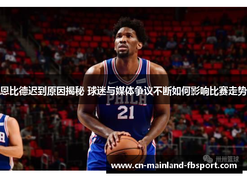 恩比德迟到原因揭秘 球迷与媒体争议不断如何影响比赛走势