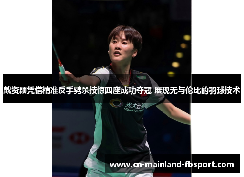 戴资颖凭借精准反手劈杀技惊四座成功夺冠 展现无与伦比的羽球技术 戴资颖凭借精准反手劈杀技惊四座成功夺冠 展现无与伦比的羽球技术