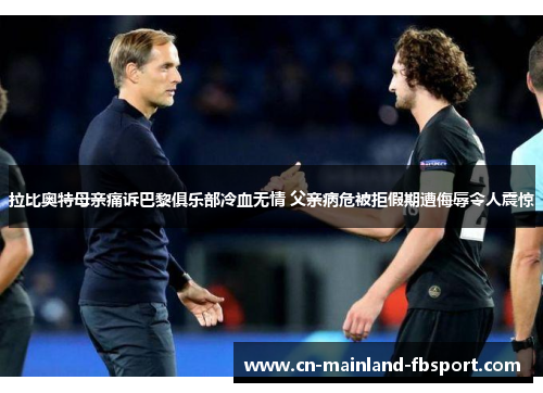 拉比奥特母亲痛诉巴黎俱乐部冷血无情 父亲病危被拒假期遭侮辱令人震惊 拉比奥特母亲痛诉巴黎俱乐部冷血无情 父亲病危被拒假期遭侮辱令人震惊