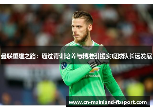 曼联重建之路：通过青训培养与精准引援实现球队长远发展