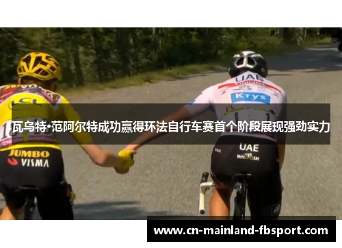 瓦乌特·范阿尔特成功赢得环法自行车赛首个阶段展现强劲实力