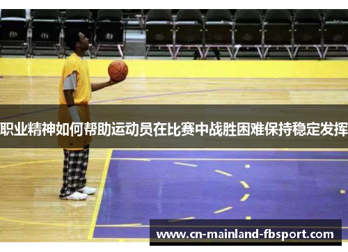 职业精神如何帮助运动员在比赛中战胜困难保持稳定发挥