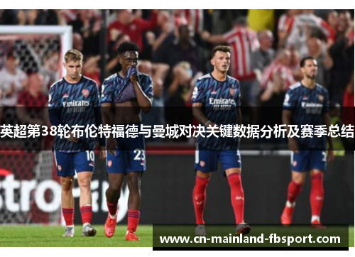 英超第38轮布伦特福德与曼城对决关键数据分析及赛季总结