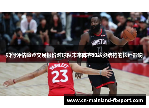 如何评估哈登交易报价对球队未来阵容和薪资结构的长远影响