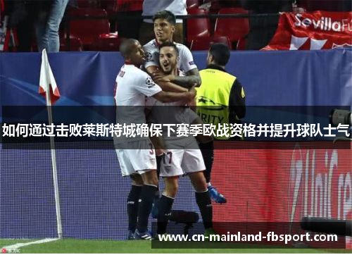 如何通过击败莱斯特城确保下赛季欧战资格并提升球队士气