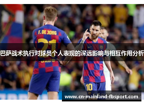 巴萨战术执行对球员个人表现的深远影响与相互作用分析