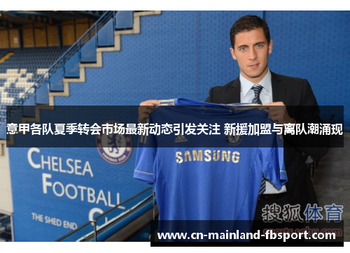 意甲各队夏季转会市场最新动态引发关注 新援加盟与离队潮涌现