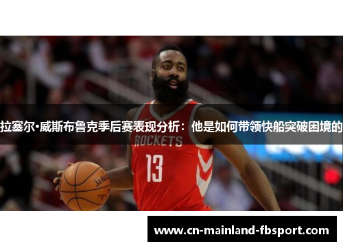 拉塞尔·威斯布鲁克季后赛表现分析：他是如何带领快船突破困境的