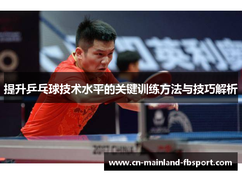 提升乒乓球技术水平的关键训练方法与技巧解析