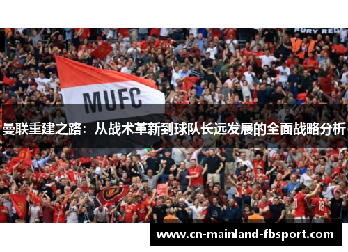 曼联重建之路：从战术革新到球队长远发展的全面战略分析