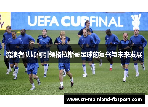流浪者队如何引领格拉斯哥足球的复兴与未来发展