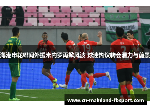 海港申花绯闻外援米内罗再掀风波 球迷热议转会潜力与前景