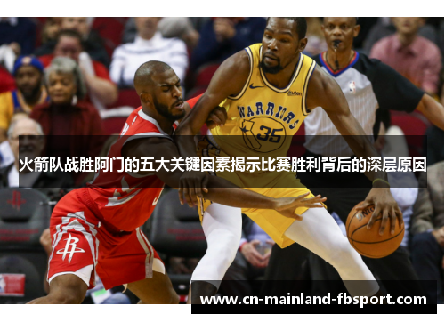 火箭队战胜阿门的五大关键因素揭示比赛胜利背后的深层原因